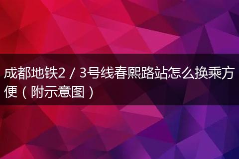 成都地铁2／3号线春熙路站怎么换乘方便（附示意图）