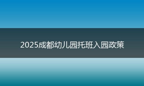 2025成都幼儿园托班入园政策