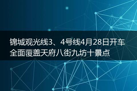 锦城观光线3、4号线4月28日开车 全面覆盖天府八街九坊十景点