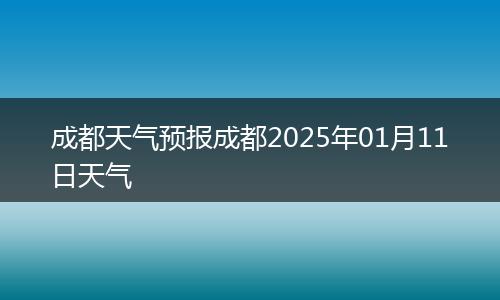 成都天气预报成都2025年01月11日天气