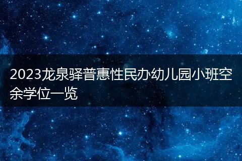 2023龙泉驿普惠性民办幼儿园小班空余学位一览