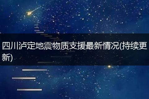 四川泸定地震物质支援最新情况(持续更新)