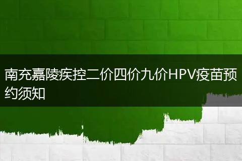 南充嘉陵疾控二价四价九价HPV疫苗预约须知