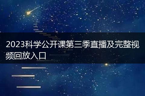 2023科学公开课第三季直播及完整视频回放入口