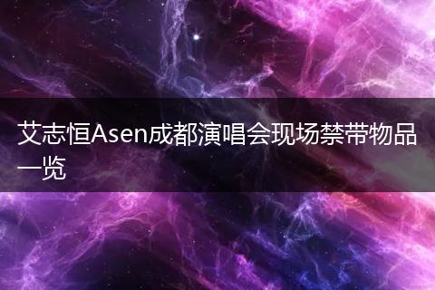 艾志恒Asen成都演唱会现场禁带物品一览