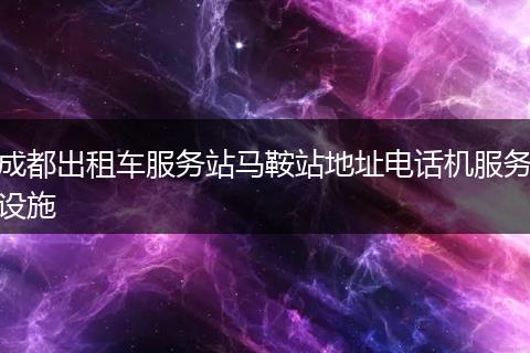 成都出租车服务站马鞍站地址电话机服务设施