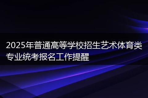 2025年普通高等学校招生艺术体育类专业统考报名工作提醒