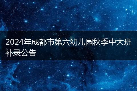 2024年成都市第六幼儿园秋季中大班补录公告