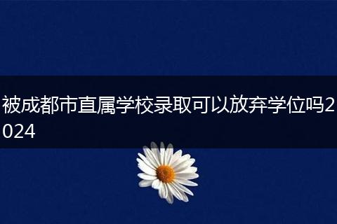 被成都市直属学校录取可以放弃学位吗2024