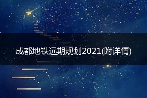 成都地铁远期规划2021(附详情)