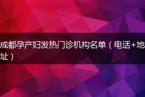 成都孕产妇发热门诊机构名单（电话+地址）