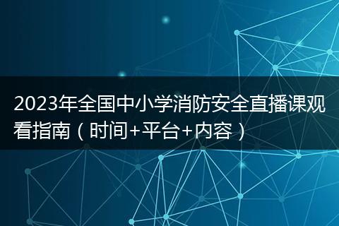 2023年全国中小学消防安全直播课观看指南（时间+平台+内容）