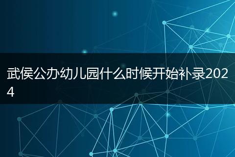 武侯公办幼儿园什么时候开始补录2024