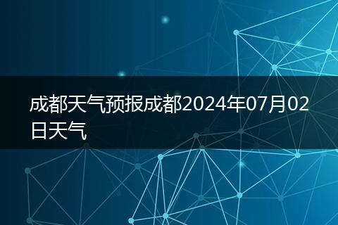 成都天气预报成都2024年07月02日天气