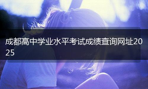成都高中学业水平考试成绩查询网址2025