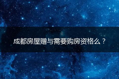成都房屋赠与需要购房资格么？