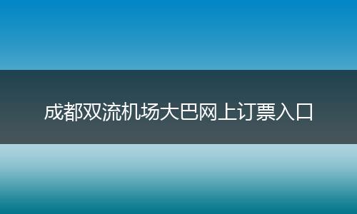 成都双流机场大巴网上订票入口