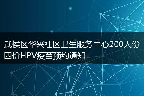 武侯区华兴社区卫生服务中心200人份四价HPV疫苗预约通知