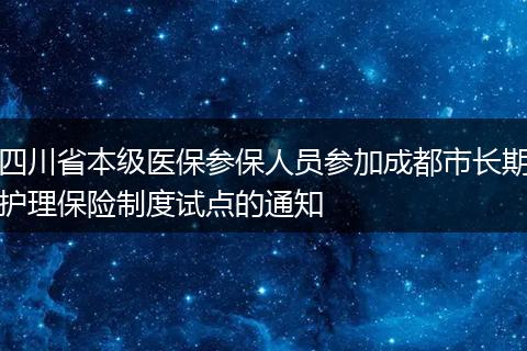 四川省本级医保参保人员参加成都市长期护理保险制度试点的通知