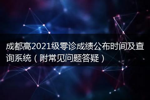 成都高2021级零诊成绩公布时间及查询系统（附常见问题答疑）