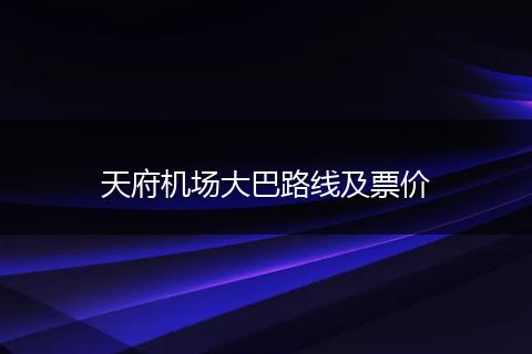 天府机场大巴路线及票价