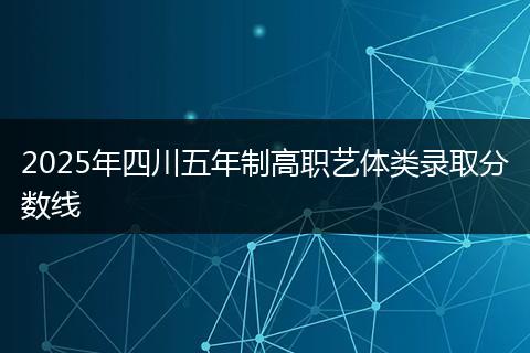 2025年四川五年制高职艺体类录取分数线