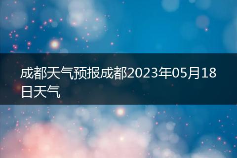 成都天气预报成都2023年05月18日天气