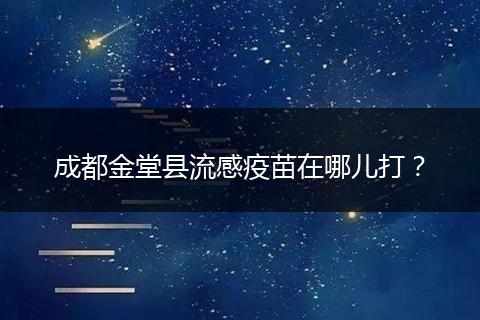 成都金堂县流感疫苗在哪儿打?