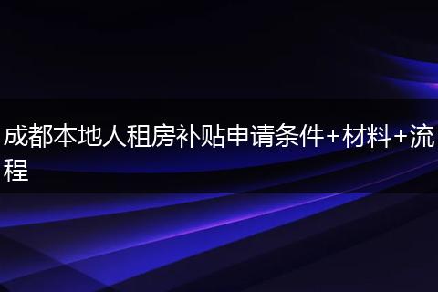 成都本地人租房补贴申请条件+材料+流程