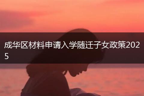 成华区材料申请入学随迁子女政策2025