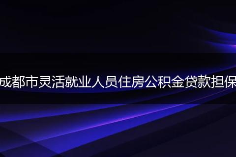 成都市灵活就业人员住房公积金贷款担保