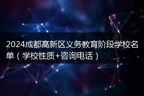 2024成都高新区义务教育阶段学校名单（学校性质+咨询电话）