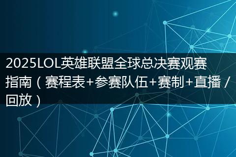 2025LOL英雄联盟全球总决赛观赛指南(赛程表+参赛队伍+赛制+直播/回放)