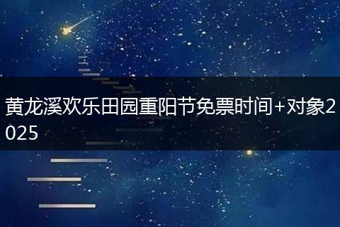 黄龙溪欢乐田园重阳节免票时间+对象2025