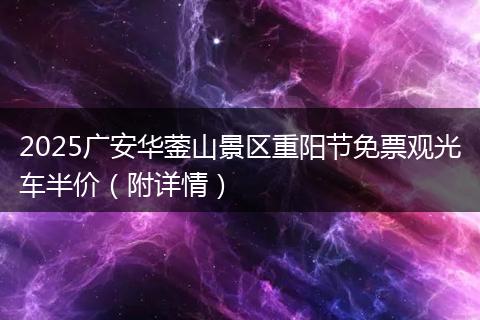 2025广安华蓥山景区重阳节免票观光车半价(附详情)
