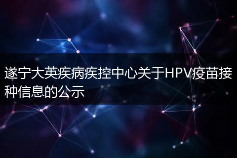 遂宁大英疾病疾控中心关于HPV疫苗接种信息的公示