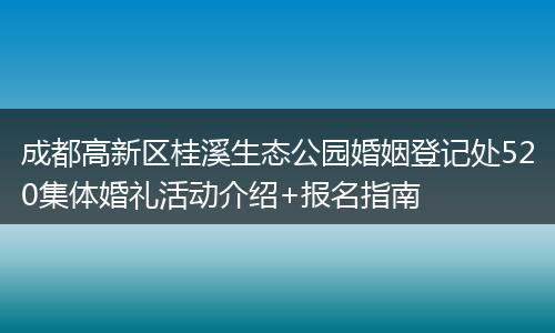 成都高新区桂溪生态公园婚姻登记处520集体婚礼活动介绍+报名指南