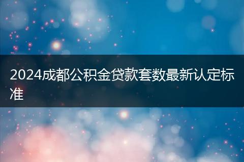 2024成都公积金贷款套数最新认定标准