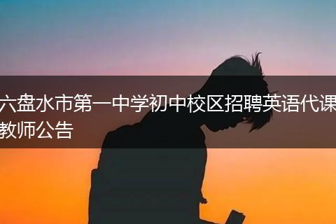 六盘水市第一中学初中校区招聘英语代课教师公告