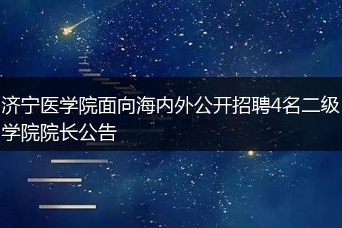 济宁医学院面向海内外公开招聘4名二级学院院长公告