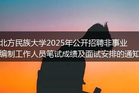 北方民族大学2025年公开招聘非事业编制工作人员笔试成绩及面试安排的通知