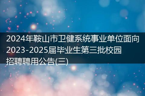 2024年鞍山市卫健系统事业单位面向2023-2025届毕业生第三批校园招聘聘用公告(三)