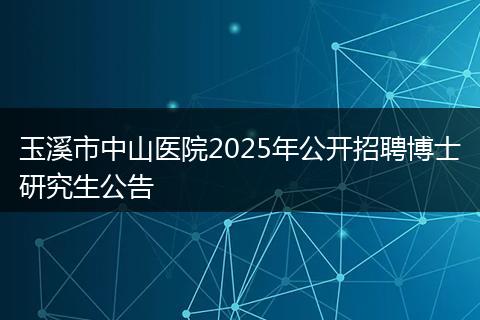 玉溪市中山医院2025年公开招聘博士研究生公告