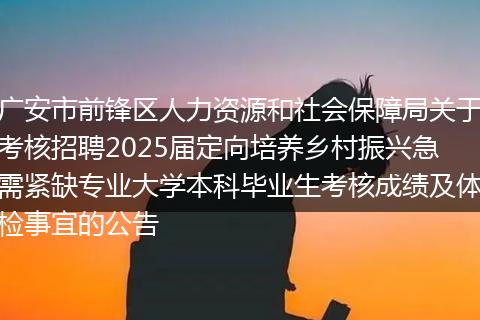 广安市前锋区人力资源和社会保障局关于考核招聘2025届定向培养乡村振兴急需紧缺专业大学本科毕业生考核成绩及体检事宜的公告