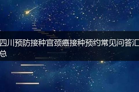 四川预防接种宫颈癌接种预约常见问答汇总