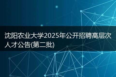 沈阳农业大学2025年公开招聘高层次人才公告(第二批)