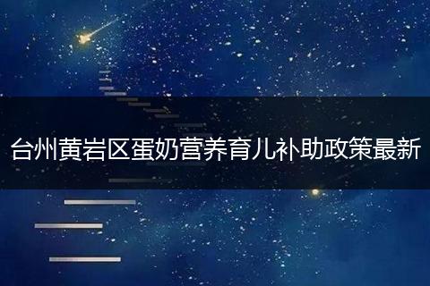 台州黄岩区蛋奶营养育儿补助政策最新