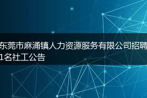 东莞市麻涌镇人力资源服务有限公司招聘1名社工公告