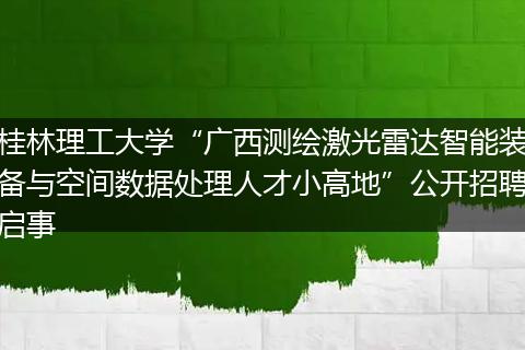 桂林理工大学“广西测绘激光雷达智能装备与空间数据处理人才小高地”公开招聘启事