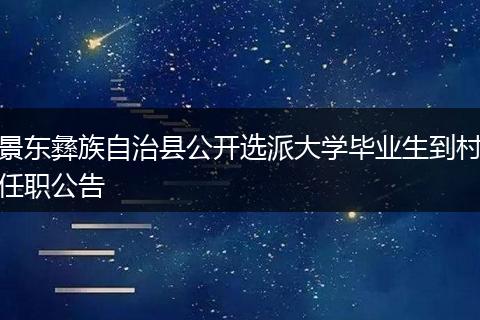 景东彝族自治县公开选派大学毕业生到村任职公告
